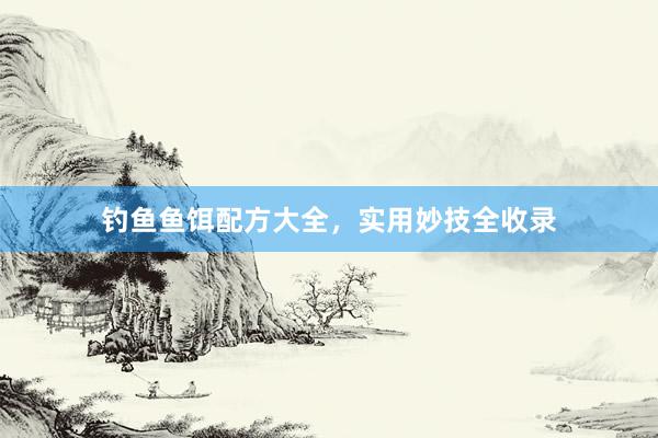 钓鱼鱼饵配方大全，实用妙技全收录
