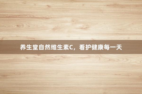 养生堂自然维生素C，看护健康每一天