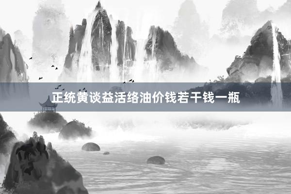 正统黄谈益活络油价钱若干钱一瓶