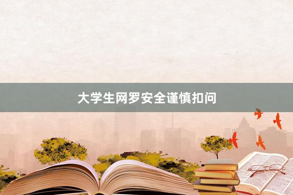 大学生网罗安全谨慎扣问