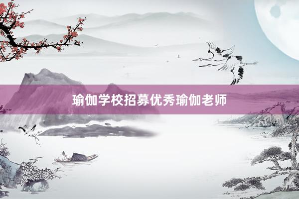 瑜伽学校招募优秀瑜伽老师