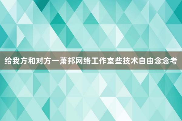 给我方和对方一萧邦网络工作室些技术自由念念考